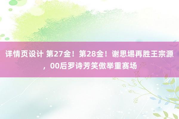 详情页设计 第27金！第28金！谢思埸再胜王宗源，00后罗诗芳笑傲举重赛场