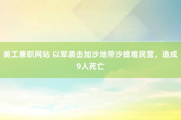 美工兼职网站 以军袭击加沙地带沙提难民营，造成9人死亡