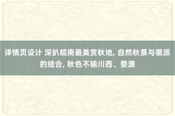 详情页设计 深扒皖南最美赏秋地, 自然秋景与徽派的结合, 秋色不输川西、婺源